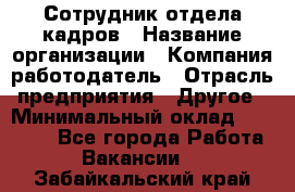 Сотрудник отдела кадров › Название организации ­ Компания-работодатель › Отрасль предприятия ­ Другое › Минимальный оклад ­ 19 000 - Все города Работа » Вакансии   . Забайкальский край
